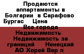 Продаются аппартаменты в Болгарии, в Сарафово (Бургас) › Цена ­ 2 450 000 - Все города Недвижимость » Недвижимость за границей   . Ненецкий АО,Хорей-Вер п.
